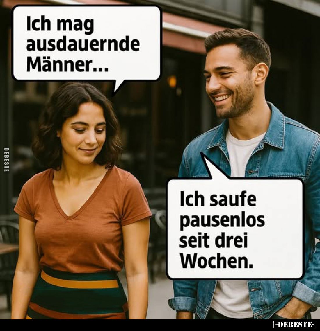 Ich mag ausdauernde Männer... -
Ich saufe pausenlos seit drei Wochen.