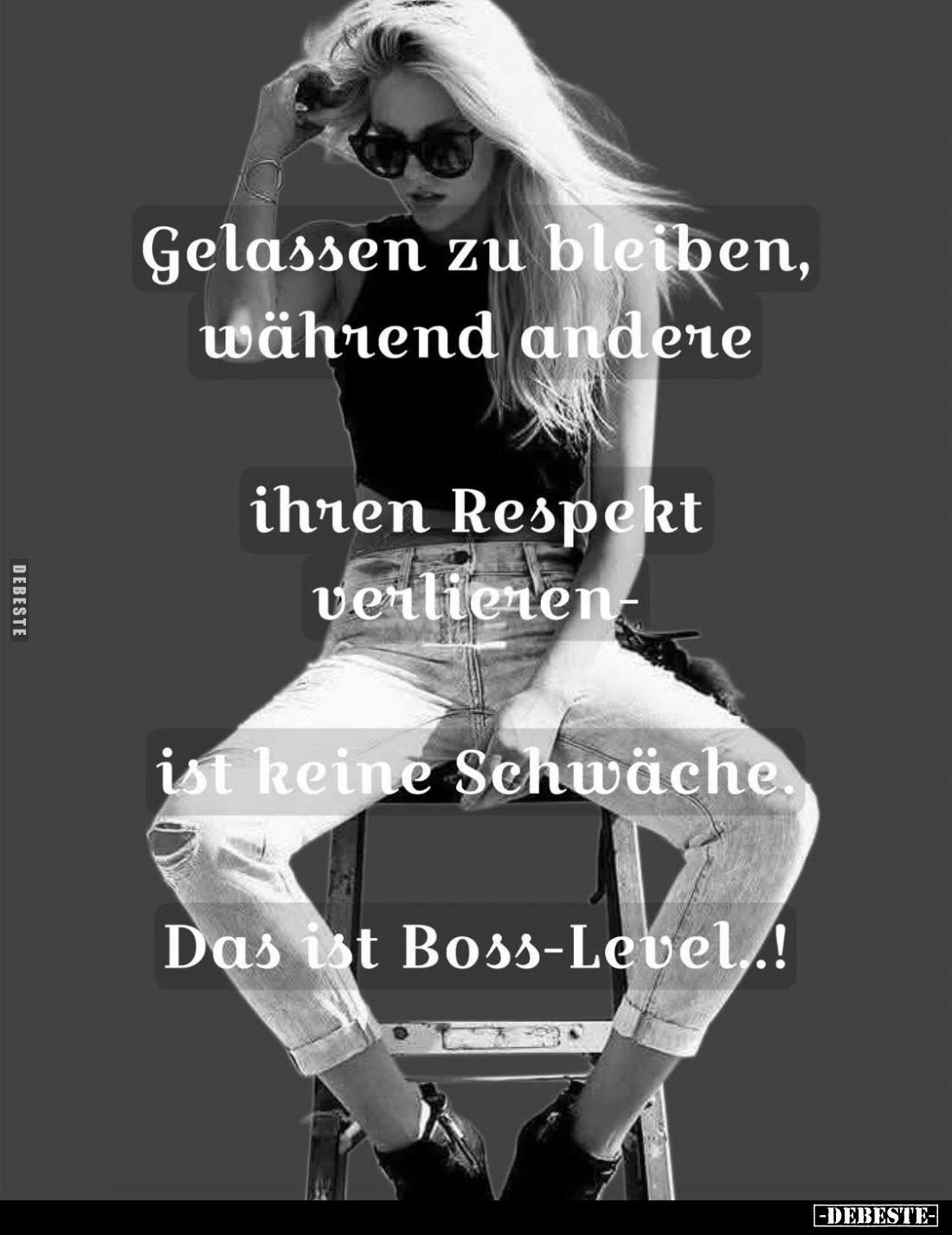 Gelassen zu bleiben, während andere
ihren Respekt verlieren
ist keine Schwäche.
Das ist Boss-Level..!