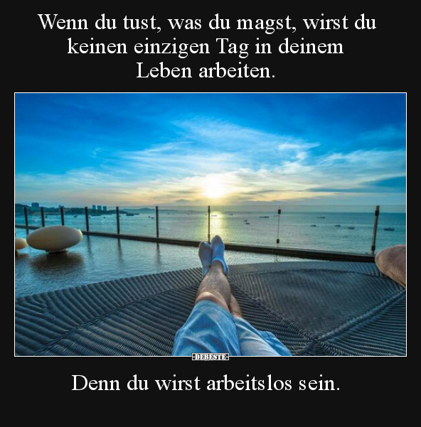 Wenn du tust, was du magst, wirst du keinen einzigen Tag..