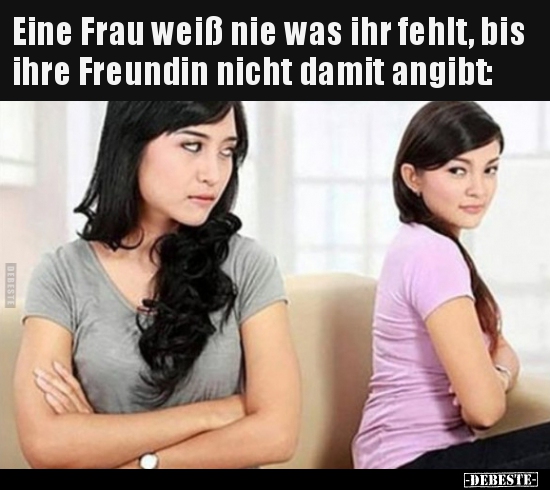 Eine Frau weiß nie was ihr fehlt, bis ihre Freundin nicht.. - Lustige Bilder | DEBESTE.de