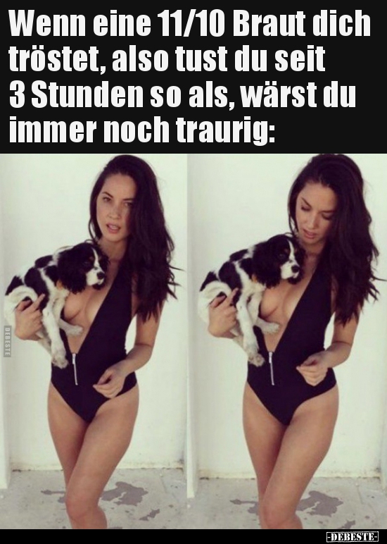 Wenn eine 11/10 Braut dich tröstet, also tust du seit 3..