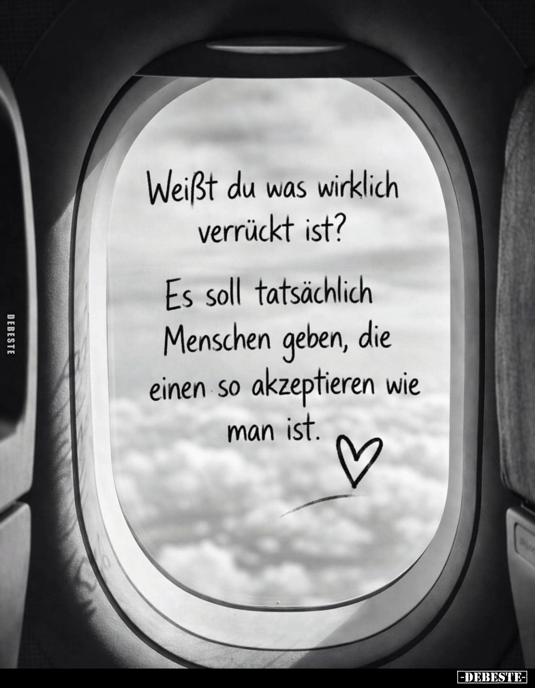 Weißt du was wirklich verrückt ist?
Es soll tatsächlich Menschen geben, die einen so akzeptieren wie man ist.