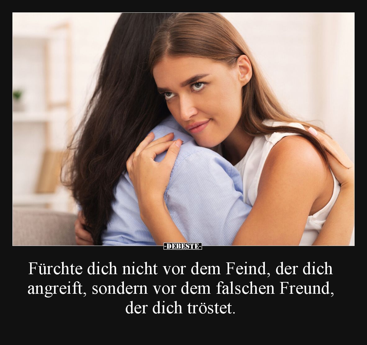 Fürchte dich nicht vor dem Feind, der dich angreift, sondern vor dem falschen Freund, der dich tröstet.