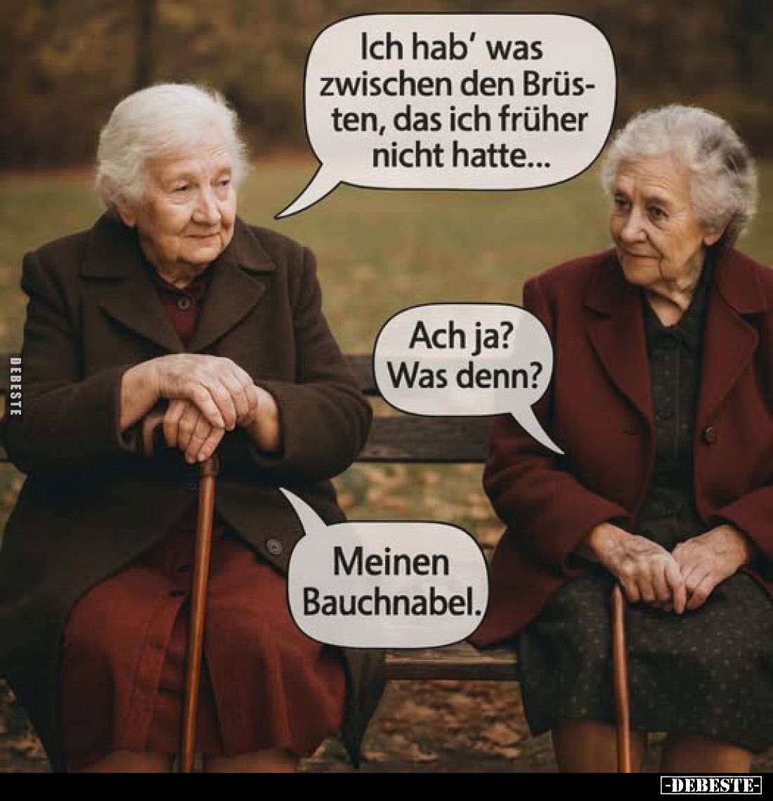 Ich hab' was zwischen den Brüsten, das ich früher nicht hatte... -
Ach ja? Was denn? -
Meinen Bauchnabel.