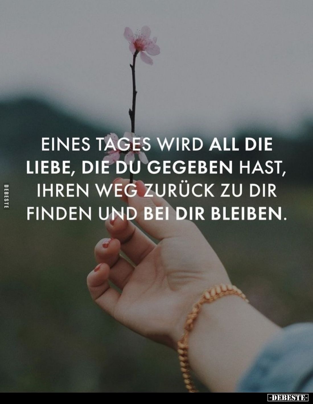 Eines Tages wird all die Liebe, die du gegeben hast, ihren weg zurück zu dir finden und bei dir bleiben.