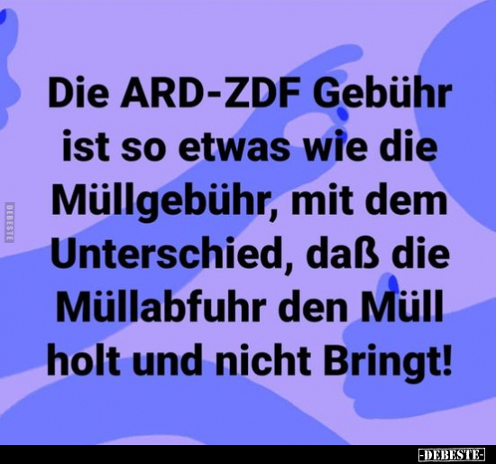 Die ARD-ZDF Gebühr ist so etwas wie die Müllgebühr, mit dem.. - Lustige Bilder | DEBESTE.de