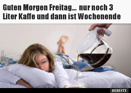 Guten Morgen Freitag... nur noch 3 Liter Kaffe und dann ist.. - Lustige Bilder | DEBESTE.de