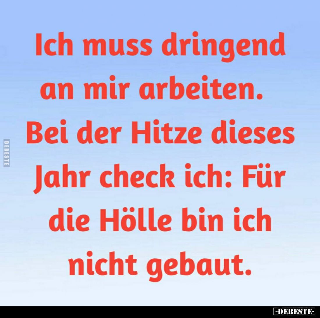 Ich muss dringend an mir arbeiten.
Bei der Hitze dieses Jahr check ich: Für die Hölle bin ich nicht gebaut.
