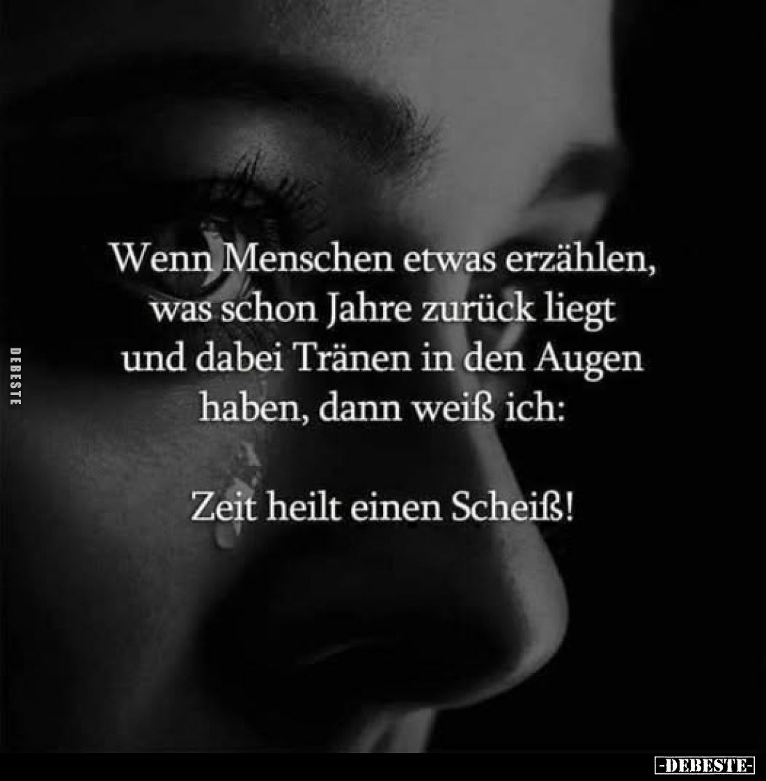 Wenn Menschen etwas erzählen, was schon Jahre zurück liegt und dabei Tränen in den Augen haben, dann weiß ich:
Zeit heilt ei...