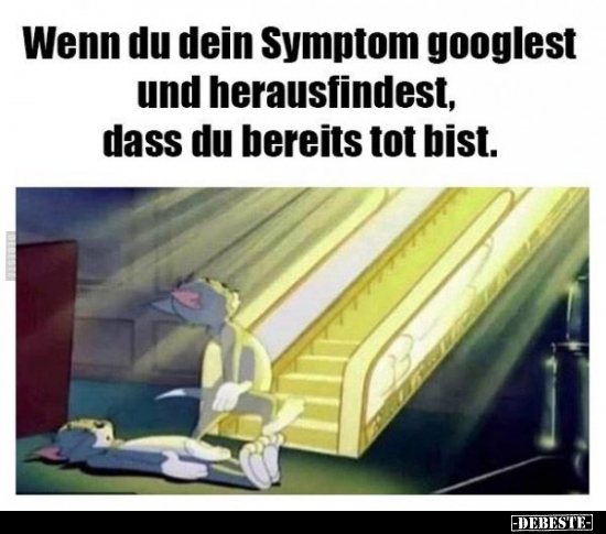 Wenn du dein Symptom googlest und herausfindest, dass du..
