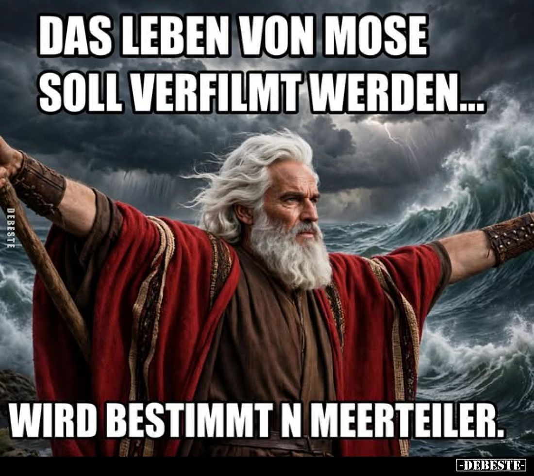 Das Leben von Mose soll verfilmt werden...
wird bestimmt n Meerteiler.