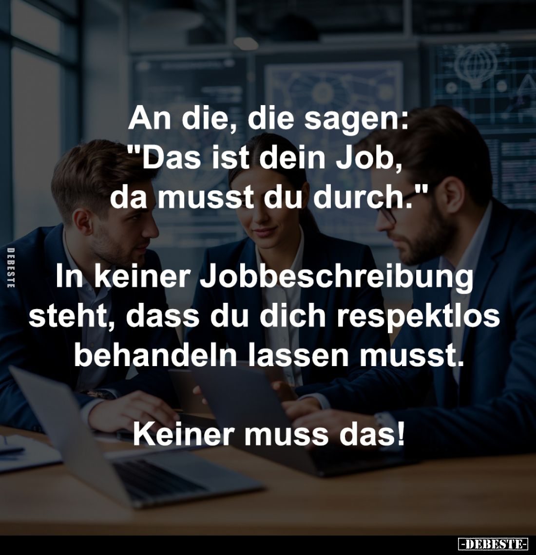 An die, die sagen:
"Das ist dein Job, 
da musst du durch."

In keiner Jobbeschreibung 
steht, dass du dich res...