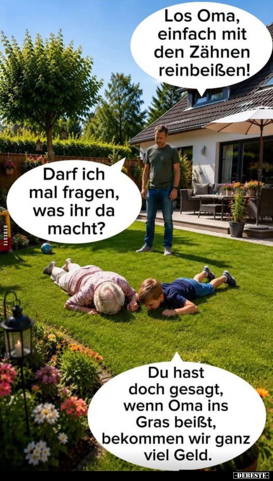 Los Oma, einfach mit den Zähnen reinbeißen!
Darf ich mal fragen, was ihr da macht?
Du hast doch gesagt, wenn Oma ins Gras b...