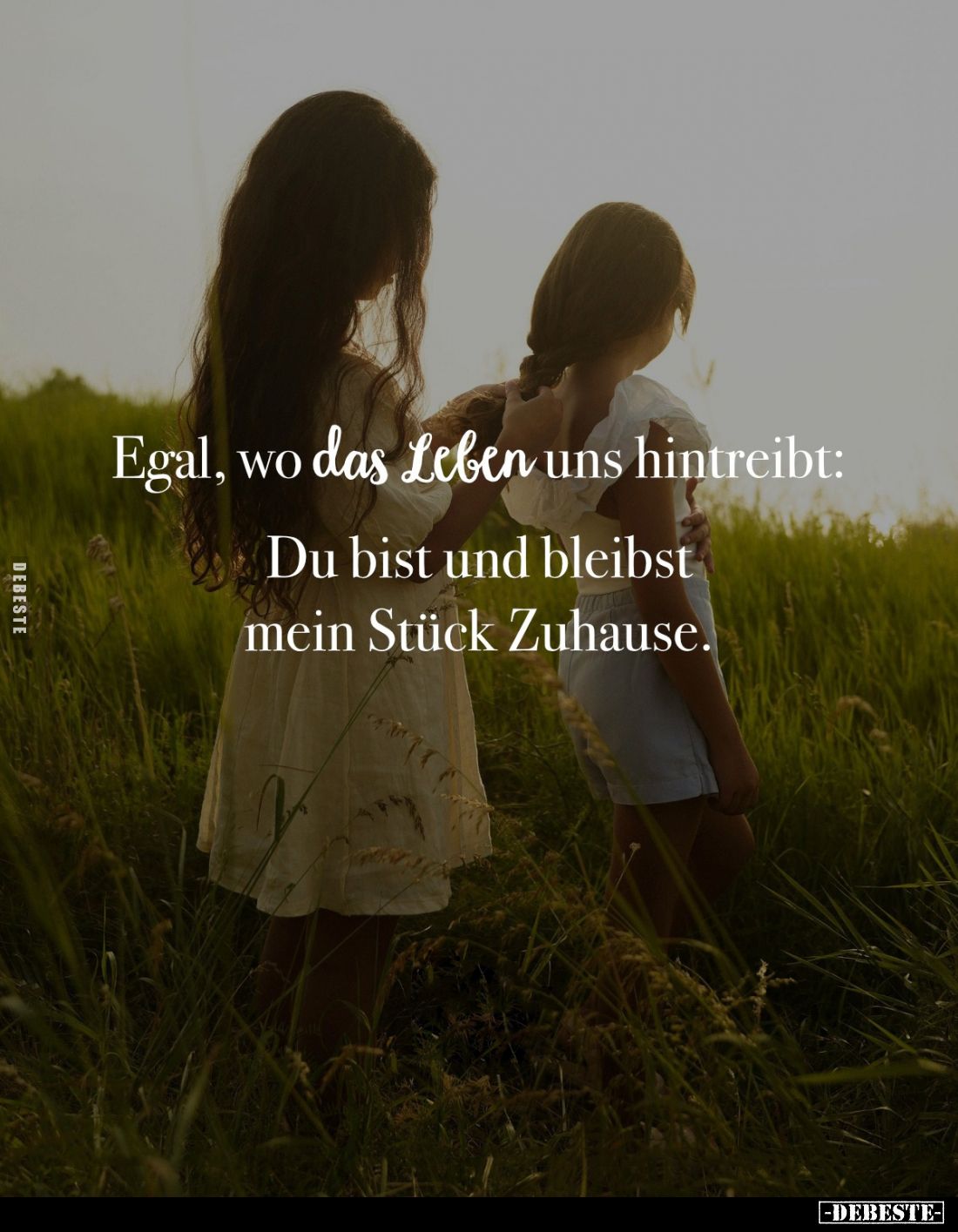 Egal, wo das Leben uns hintreibt: 
Du bist und bleibst mein Stück Zuhause.