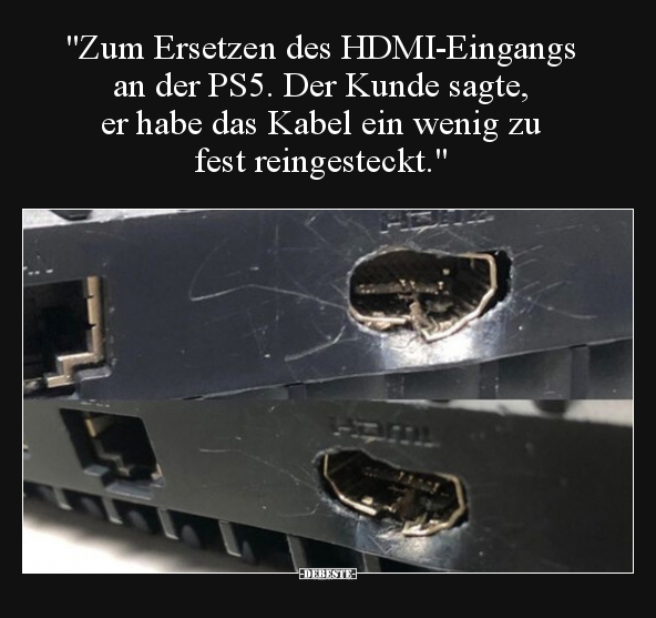 "Zum Ersetzen des HDMI-Eingangs an der PS5. Der Kunde.." - Lustige Bilder | DEBESTE.de