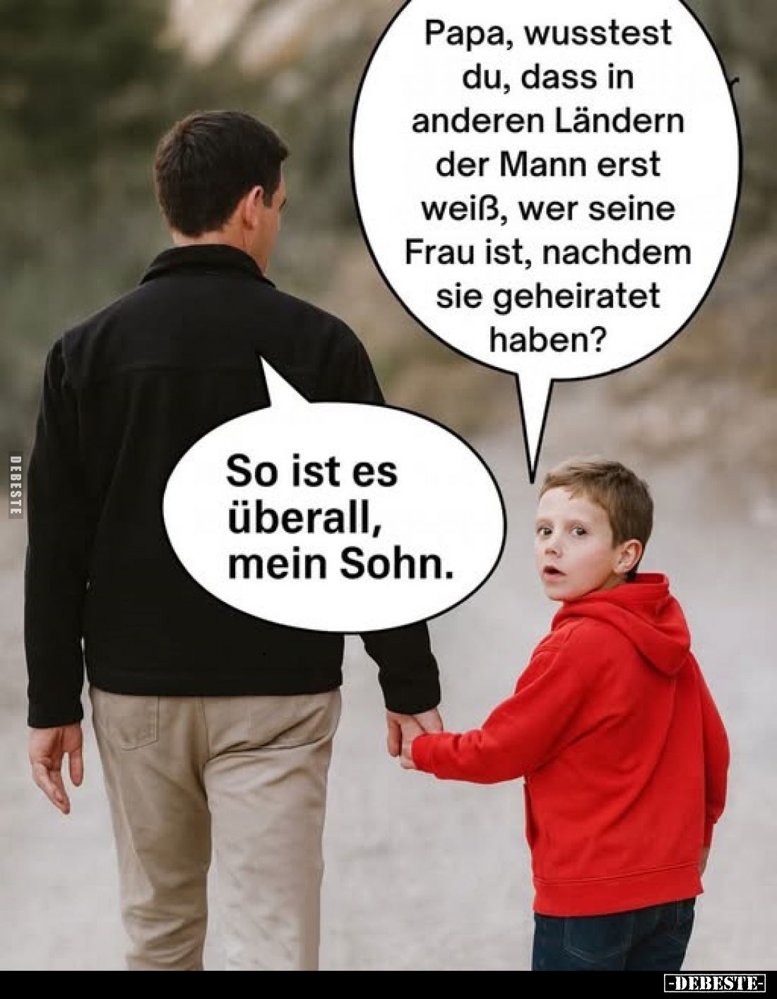 Papa, wusstest du, dass in anderen Ländern der Mann erst weiß, wer seine Frau ist, nachdem sie geheiratet haben? -
So ist es...