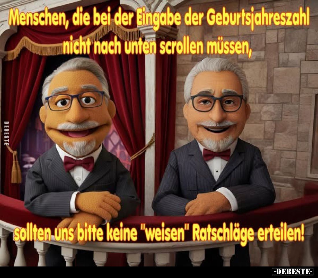 Menschen, die bei der Eingabe der Geburtsjahreszahl nicht nach unten scrollen müssen,
sollten uns bitte keine "weisen&q...