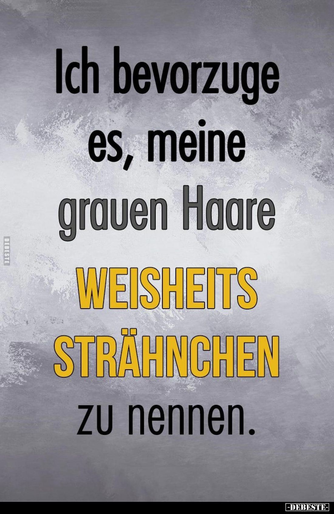 Ich bevorzuge es, meine grauen Haare
WEISHEITS STRÄHNCHEN zu nennen.