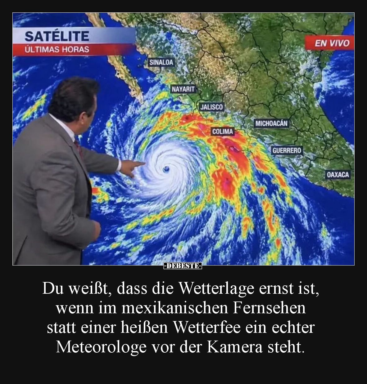Du weißt, dass die Wetterlage ernst ist, wenn im mexikanischen Fernsehen statt einer heißen Wetterfee ein echter Meteorologe ...
