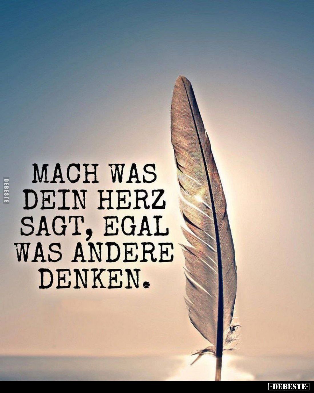 Mach was dein Herz sagt, egal was andere denken.