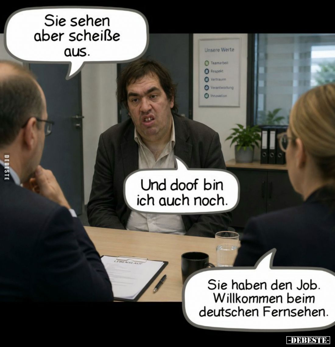 Die sehen aber scheiße aus.
-
Und doof bin ich auch noch. -
Sie haben den Job. Willkommen beim deutschen Fernsehen.