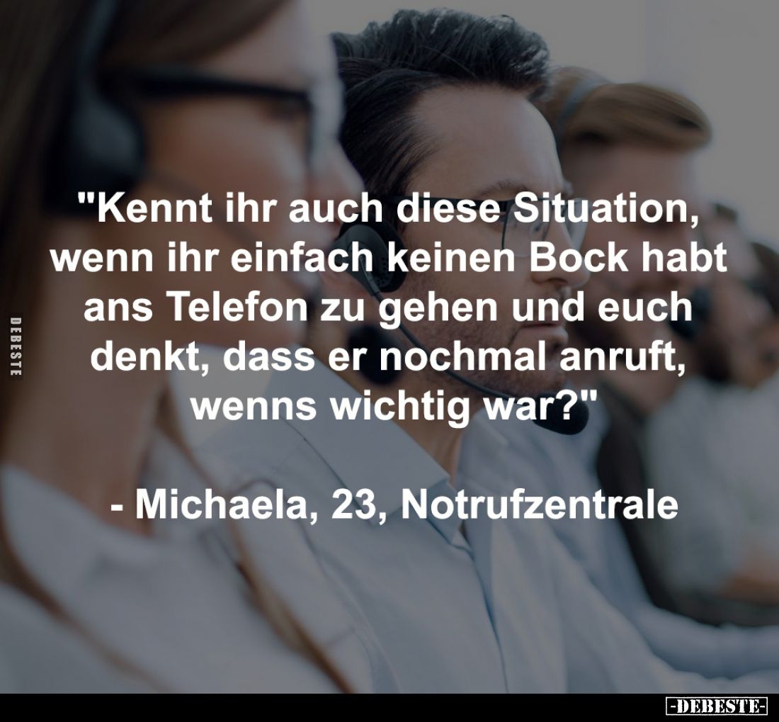 "Kennt ihr auch diese Situation, 
wenn ihr einfach keinen Bock habt 
ans Telefon zu gehen und euch 
denkt, dass er no...