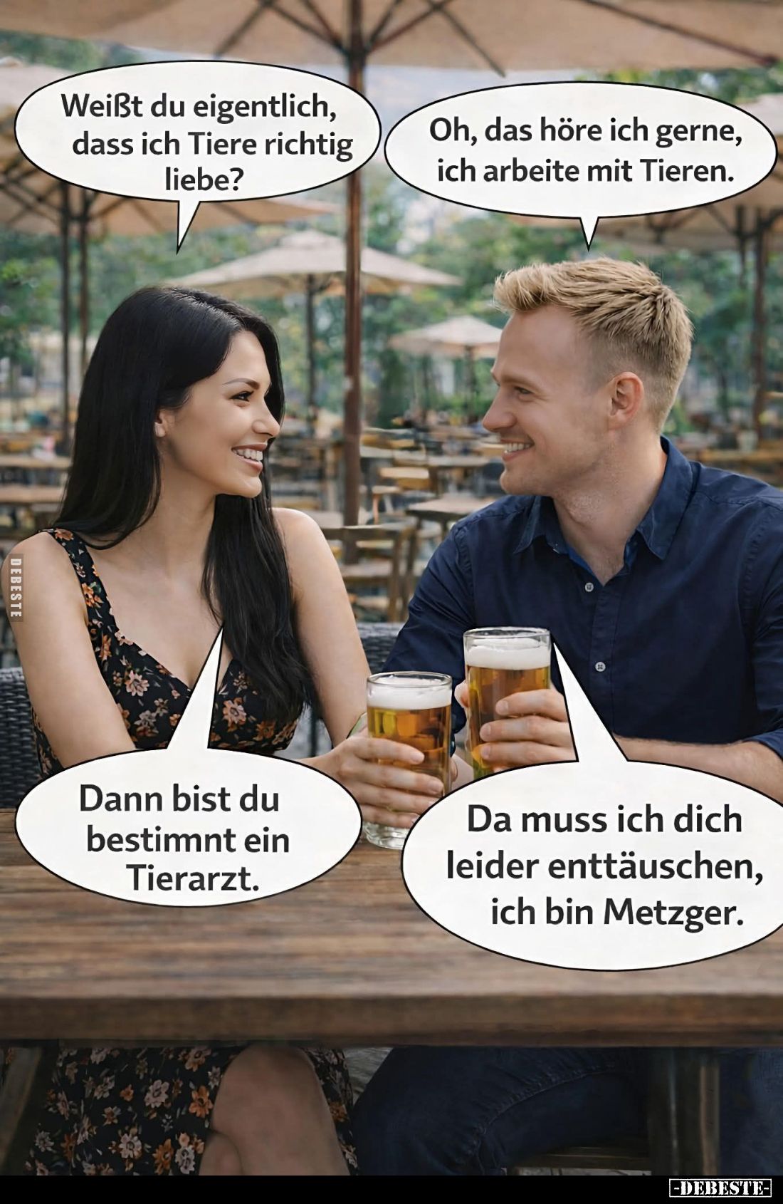 Weißt du eigentlich, dass ich Tiere richtig liebe? -
Oh, das höre ich gerne, ich arbeite mit Tieren. - Dann bist du bestimmt...