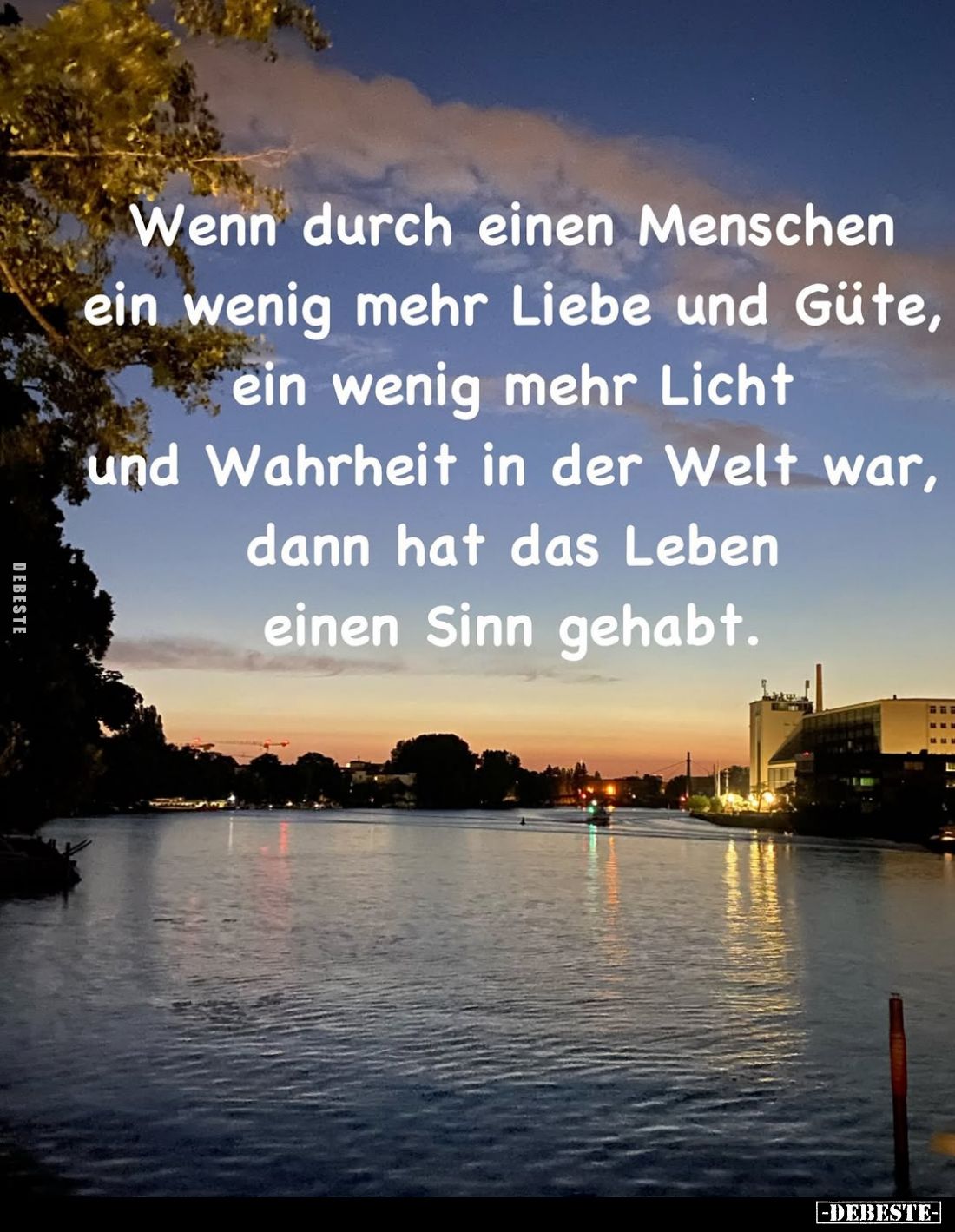 Wenn durch einen Menschen ein wenig mehr Liebe und Güte, ein wenig mehr Licht und Wahrheit in der Welt war, dann hat das Lebe...