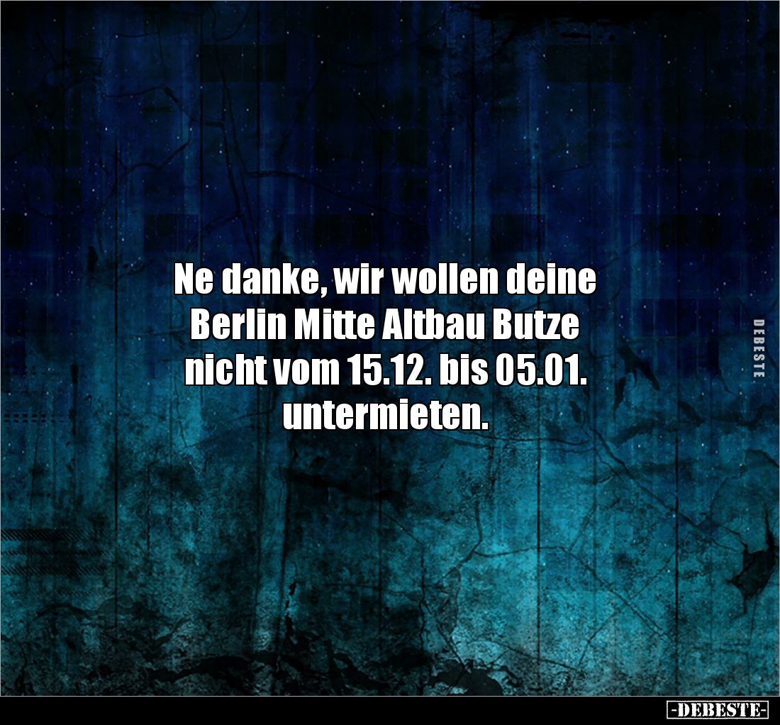 Ne danke, wir wollen deine 
Berlin Mitte Altbau Butze 
nicht vom 15.12. bis 05.01. 
untermieten.