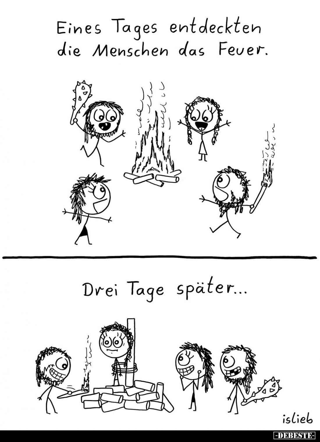 Eines Tages entdeckten die Menschen das Feuer.
Drei Tage später...