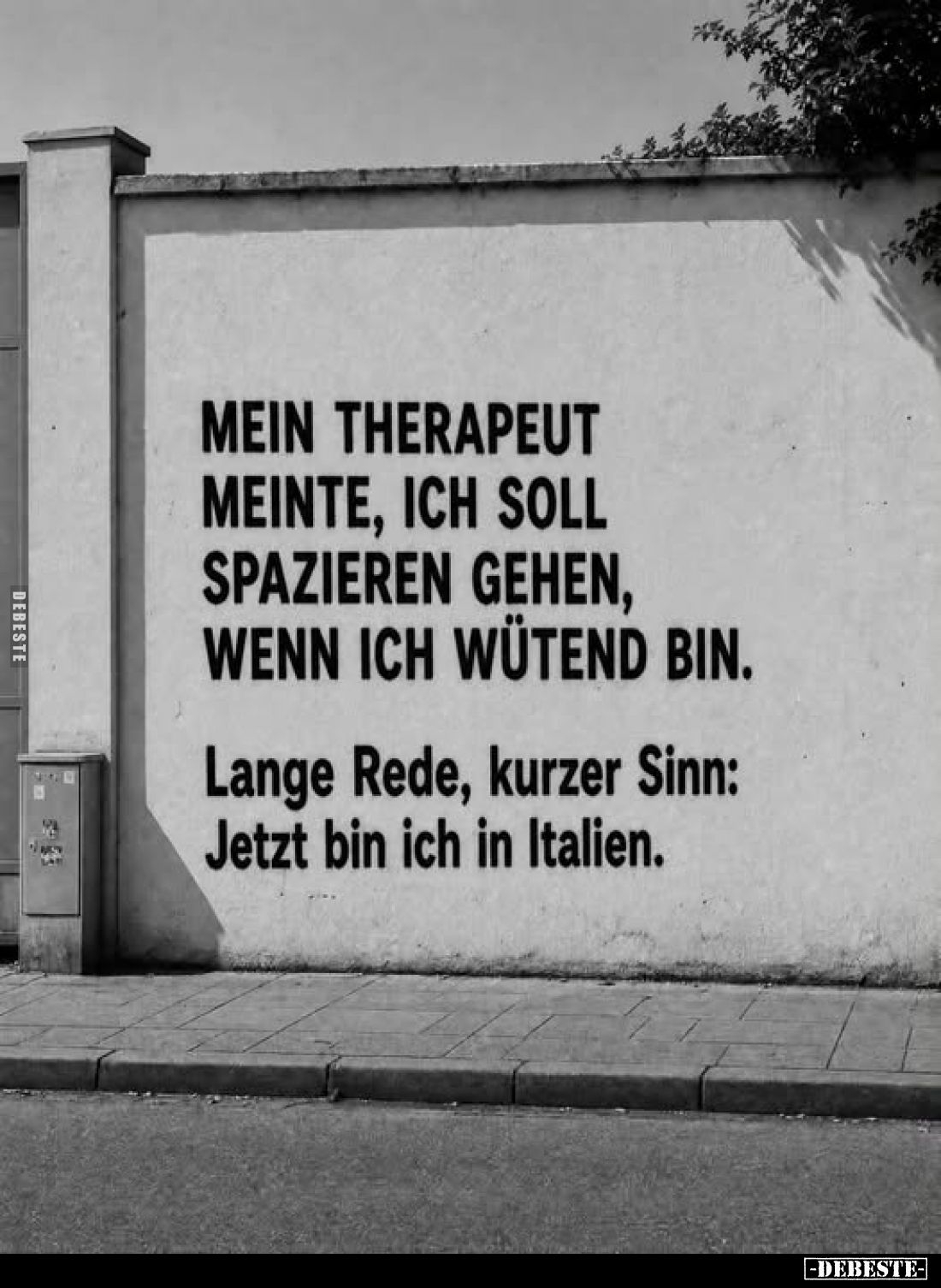 Mein Therapeut meinte, ich soll spazieren gehen, wenn ich wütend bin.
Lange Rede, kurzer Sinn: Jetzt bin ich in Italien.