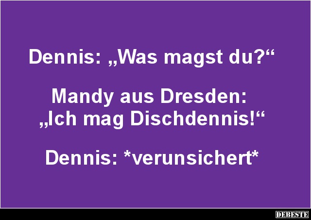Dennis: 'Was magst du?'.. - Lustige Bilder | DEBESTE.de