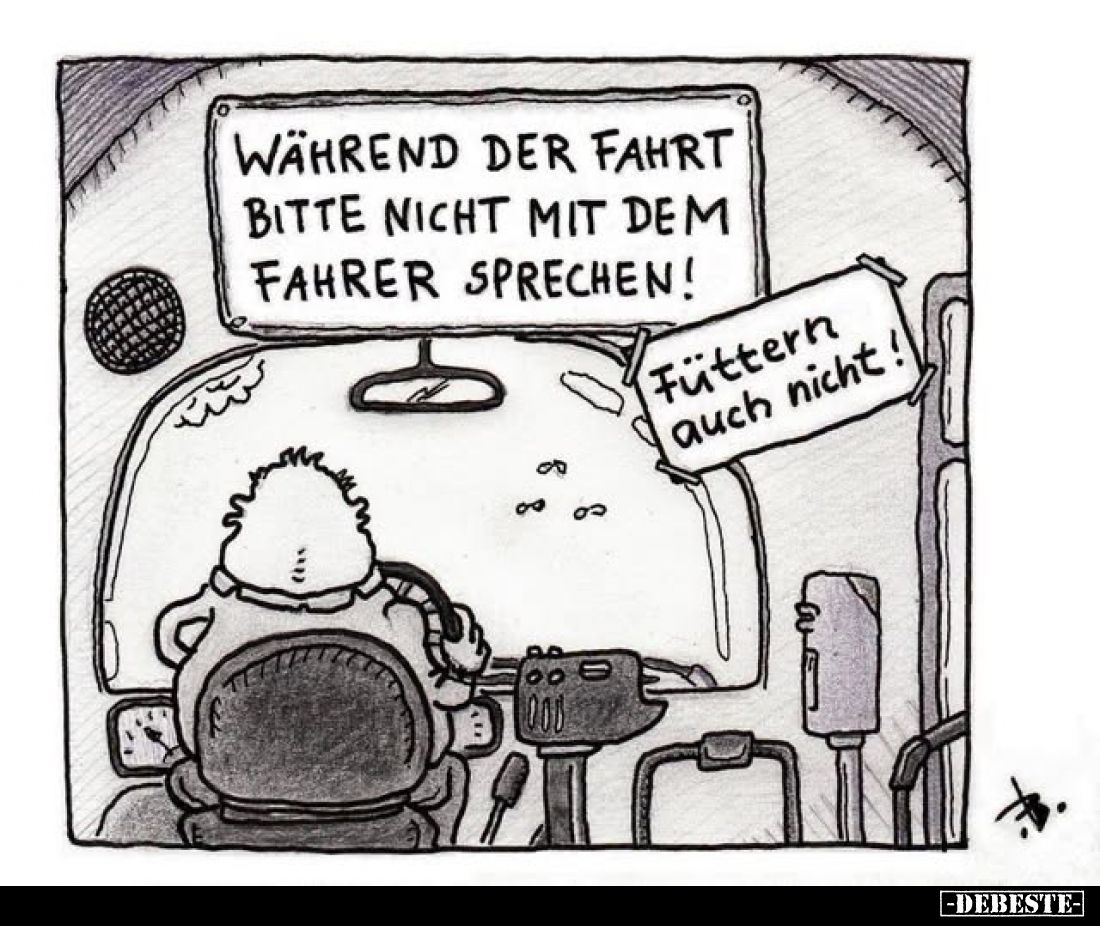 Während der Fahrt bitte nicht mit dem Fahrer sprechen!
-
Füttern auch nicht