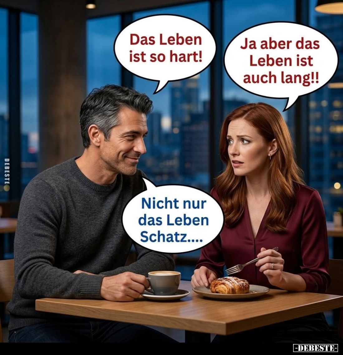 Das Leben ist so hart! -
Ja aber das Leben ist auch lang!! -
Nicht nur das Leben Schatz....