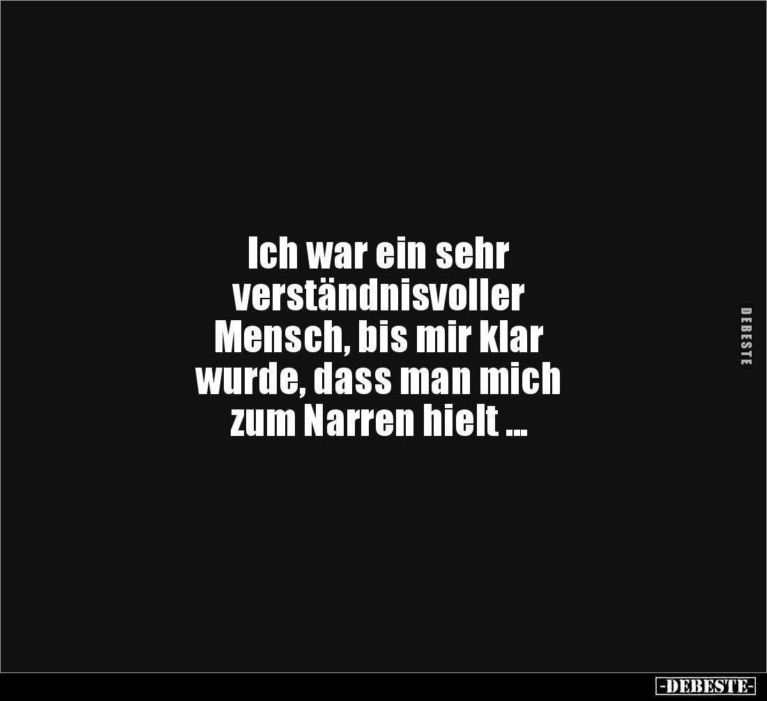 Ich war ein sehr 
verständnisvoller 
Mensch, bis mir klar 
wurde, dass man mich 
zum Narren hielt ...