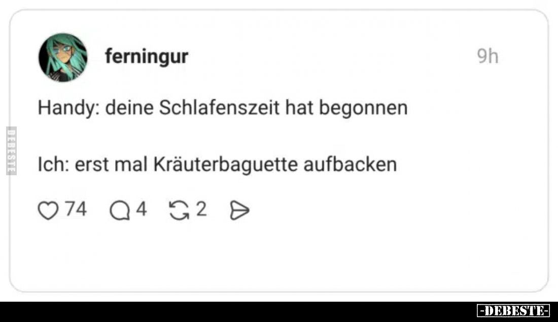 Handy: deine Schlafenszeit hat begonnen.

Ich: erst mal Kräuterbaguette aufbacken.