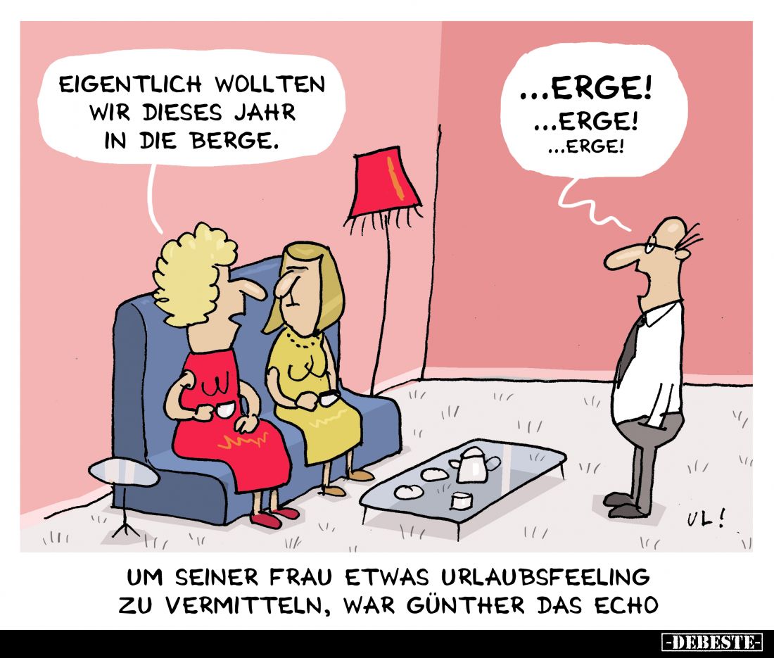 Eigentlich wollten wir dieses Jahr in die Berge.
...Erge! ...Erge! ...Erge!

Um seiner Frau etwas Urlaubsfeeling zu vermit...