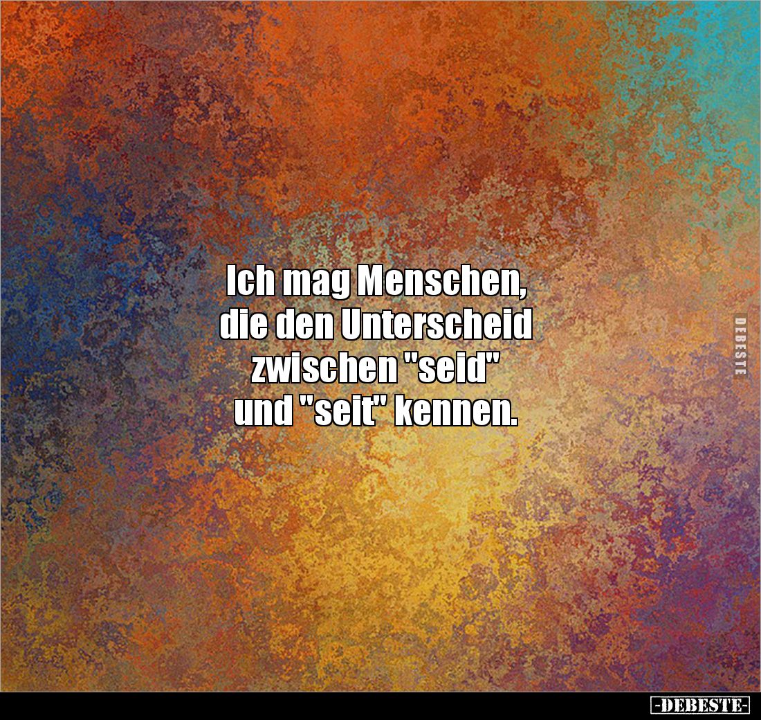 Ich mag Menschen, 
die den Unterscheid 
zwischen "seid" 
und "seit" kennen.