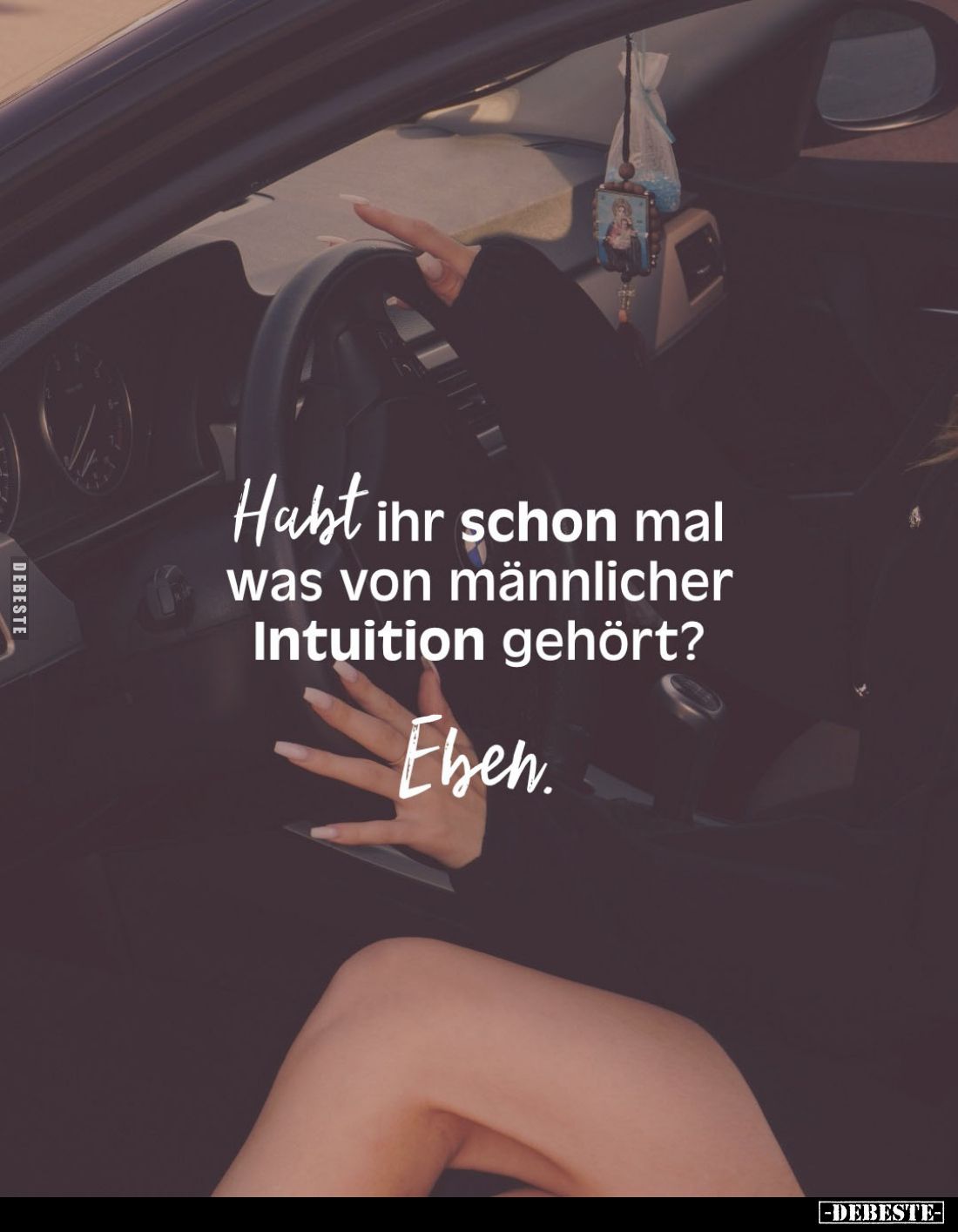Habt ihr schon mal was von männlicher Intuition gehört? Eben.