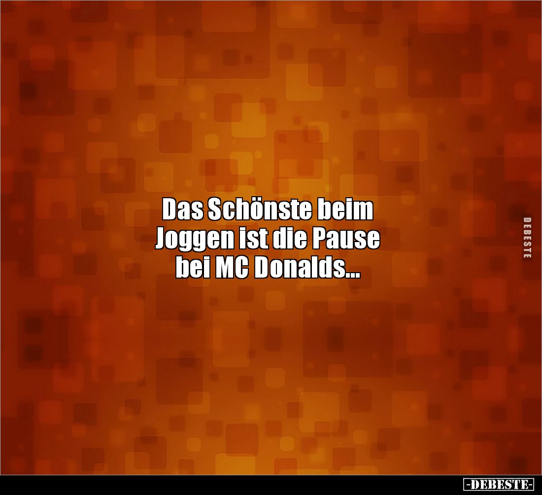 Das Schönste beim 
Joggen ist die Pause 
bei MC Donalds...