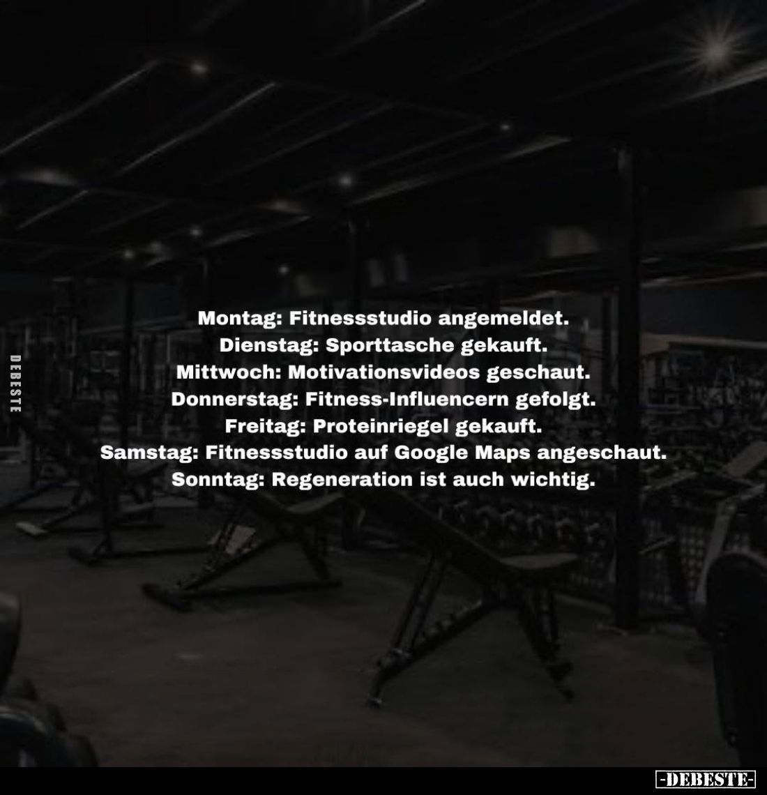 Montag: Fitnessstudio angemeldet. -
Dienstag: Sporttasche gekauft. -
Mittwoch: Motivationsvideos geschaut. -
Donnerstag: F...
