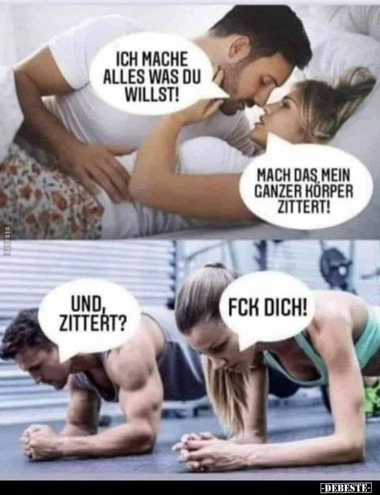 Ich mache alles was du willst!
-
Mach das, mein ganzer Körper zittert!
-
Und zittert?
-
Fck dich!