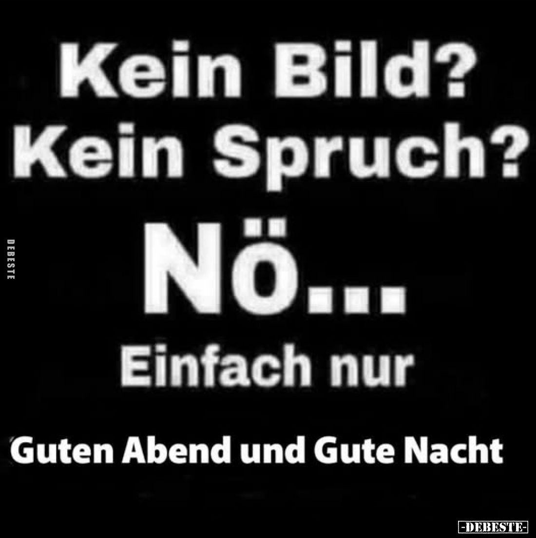 Kein Bild? Kein Spruch?
Nö... Einfach nur
Guten Abend und Gute Nacht