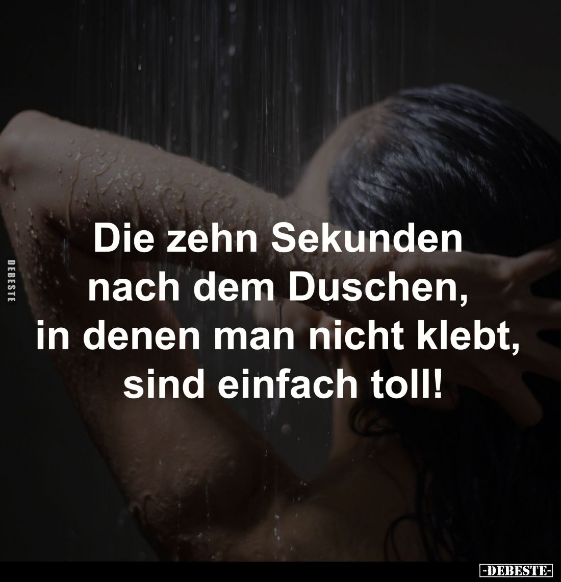 Die zehn Sekunden 
nach dem Duschen, 
in denen man nicht klebt, 
sind einfach toll!
