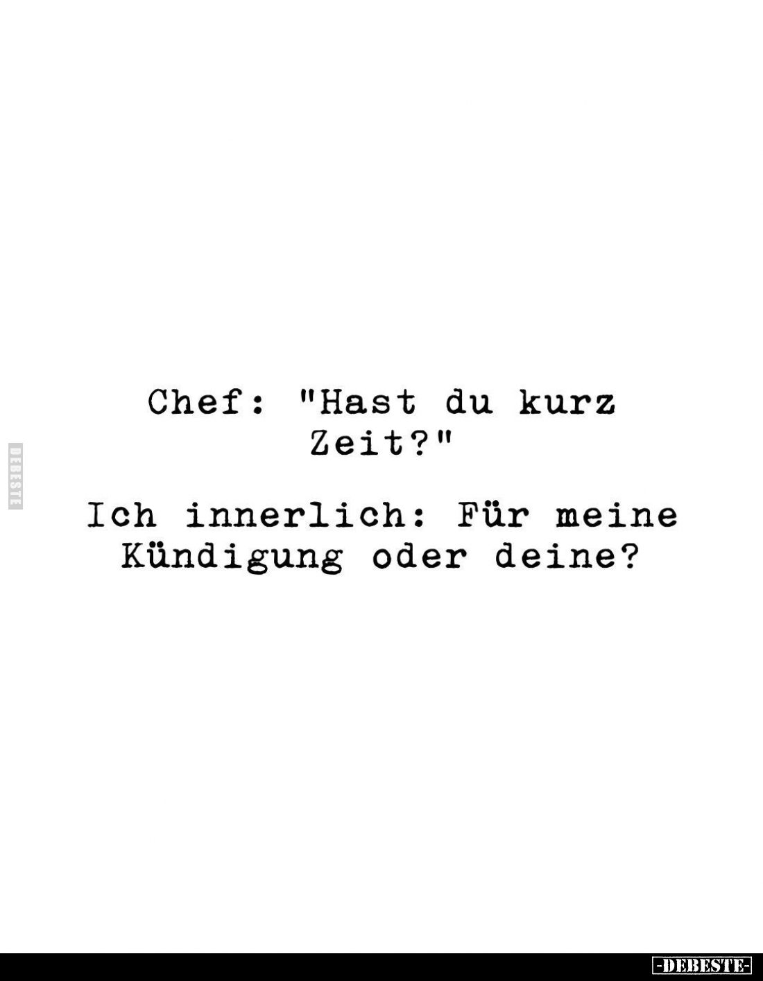Chef: "Hast du kurz Zeit?"
Ich innerlich: Für meine Kündigung oder deine?