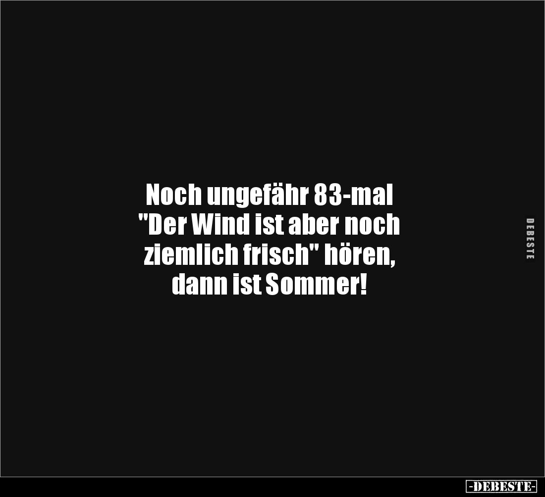 Noch ungefähr 83-mal
"Der Wind ist aber noch
ziemlich frisch" hören,
dann ist Sommer!