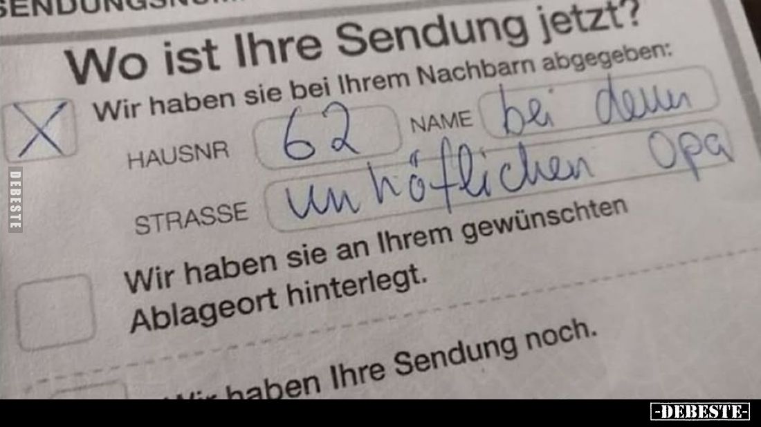 Wo ist Ihre Sendung jetzt?
Wir haben sie bei Ihrem Nachbarn abgegeben:

bei denen
unhöflichen Opa