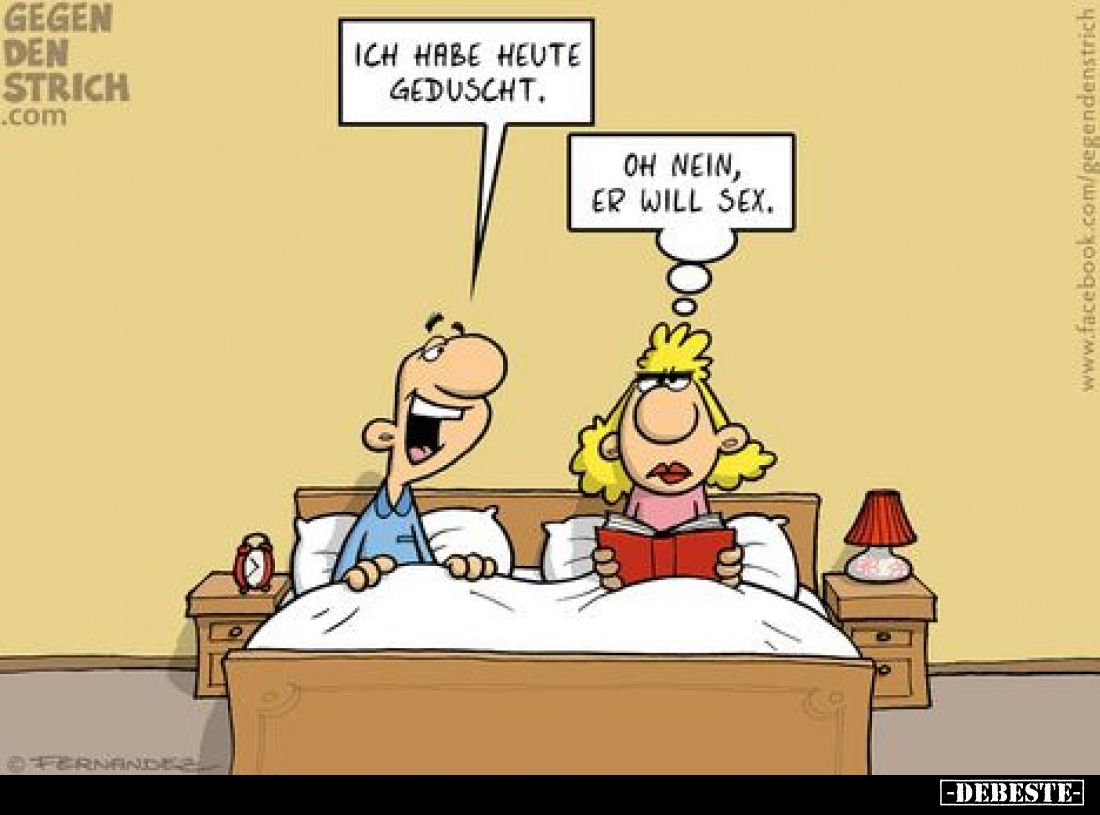 Ich habe heute geduscht.
Oh nein, er will Sex.