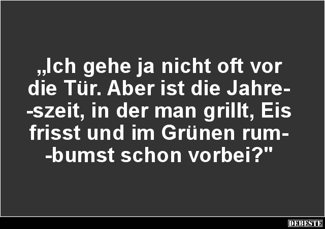 „Ich gehe ja nicht oft vor
die Tür. Aber ist die Jahre-
-szeit, in der man grillt, Eis
frisst und im Grünen rum-
-bumst s...