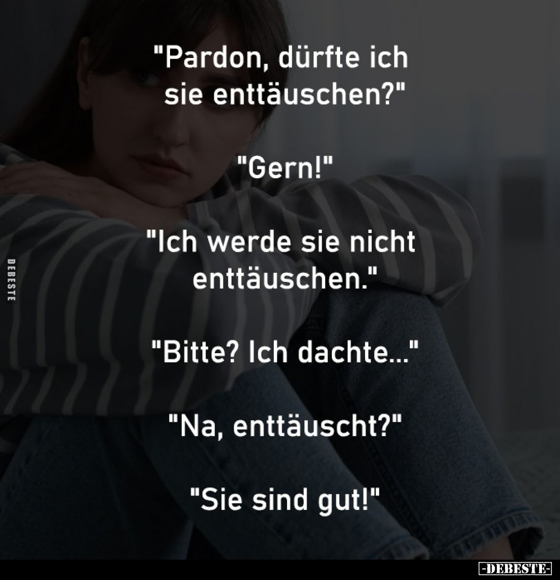 "Pardon, dürfte ich sie enttäuschen?"
-
"Gern!"
-
"Ich werde sie nicht enttäuschen."
-
&q...